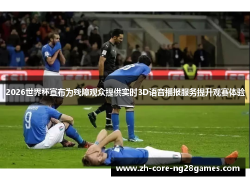 2026世界杯宣布为残障观众提供实时3D语音播报服务提升观赛体验