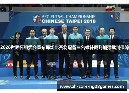 2026世界杯组委会宣布每场比赛将配备三名候补裁判加强裁判保障 2026世界杯组委会宣布每场比赛将配备三名候补裁判加强裁判保障