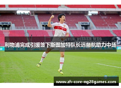 利物浦完成引援签下斯图加特队长远藤航助力中场 利物浦完成引援签下斯图加特队长远藤航助力中场