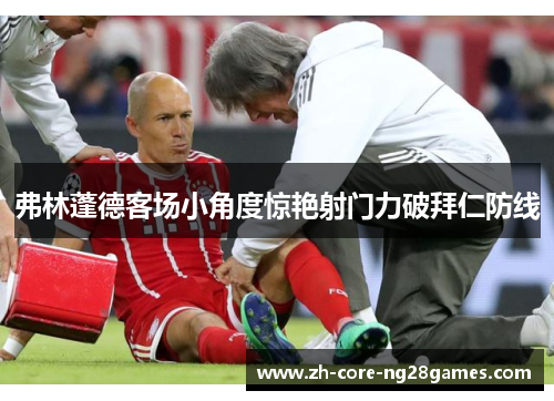 弗林蓬德客场小角度惊艳射门力破拜仁防线 弗林蓬德客场小角度惊艳射门力破拜仁防线