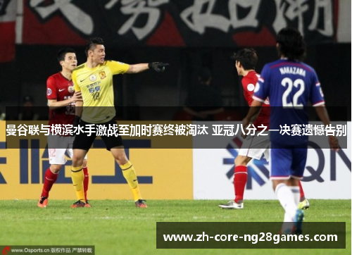 曼谷联与横滨水手激战至加时赛终被淘汰 亚冠八分之一决赛遗憾告别 曼谷联与横滨水手激战至加时赛终被淘汰 亚冠八分之一决赛遗憾告别