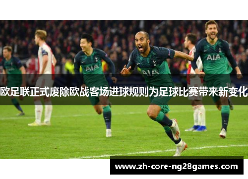 欧足联正式废除欧战客场进球规则为足球比赛带来新变化 欧足联正式废除欧战客场进球规则为足球比赛带来新变化